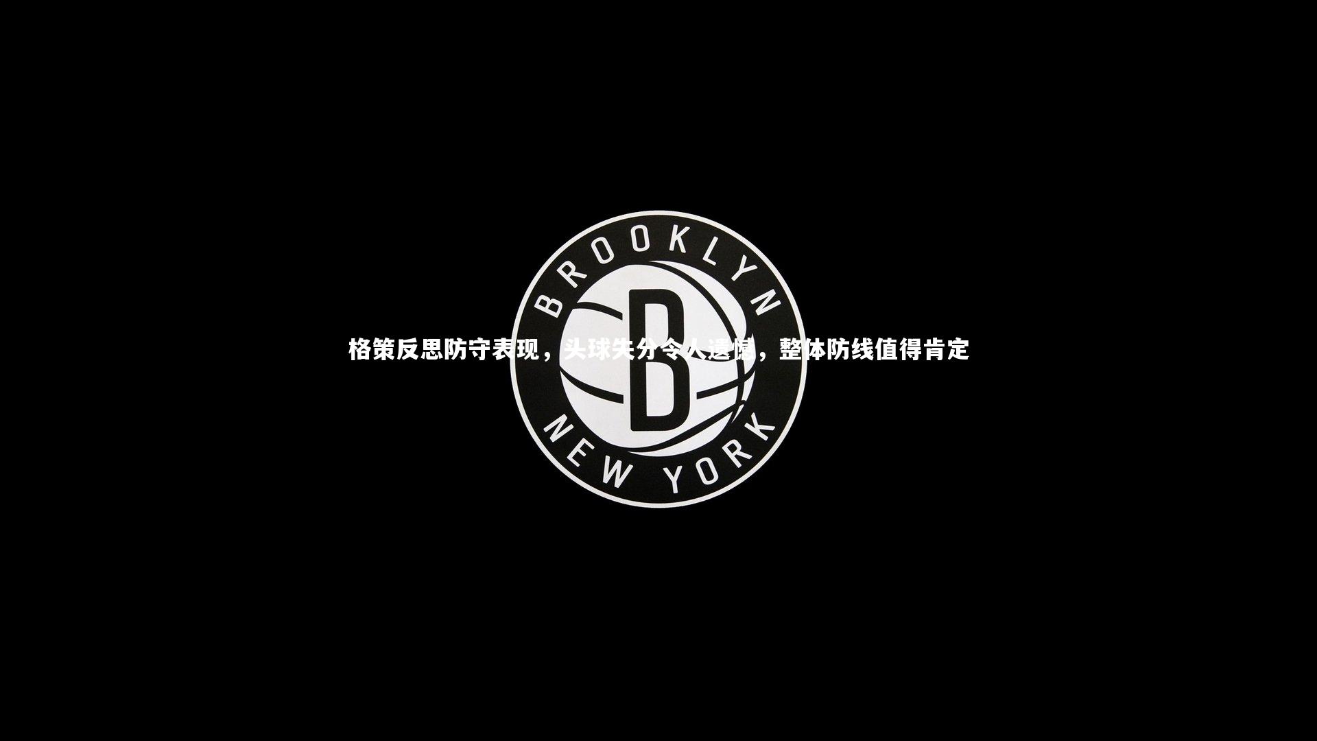 球王会体育_格策反思防守表现，头球失分令人遗憾，整体防线值得肯定