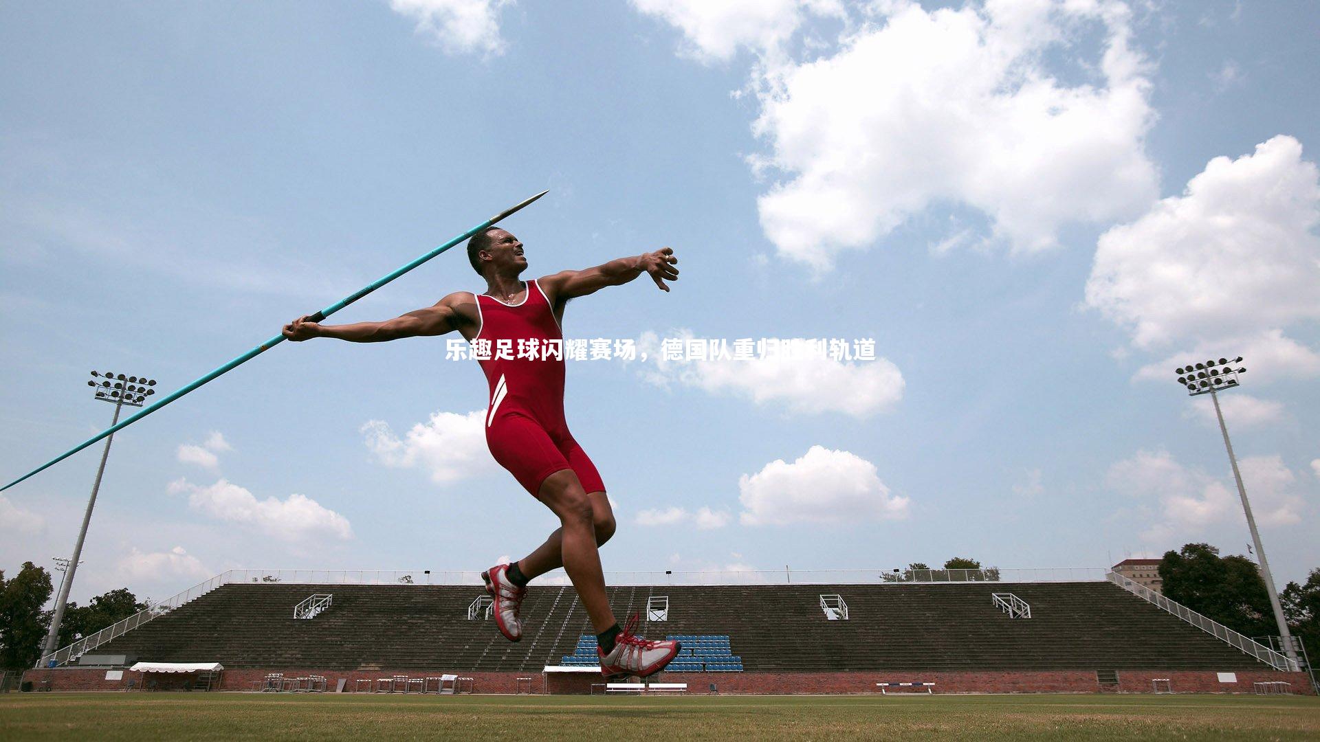 乐趣足球闪耀赛场，德国队重归胜利轨道